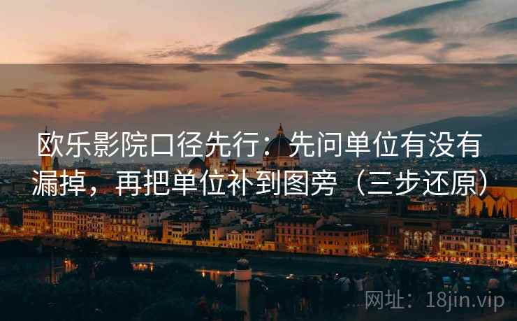 欧乐影院口径先行：先问单位有没有漏掉，再把单位补到图旁（三步还原）