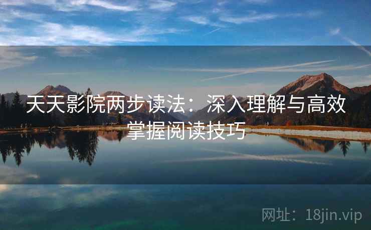 天天影院两步读法:深入理解与高效掌握阅读技巧