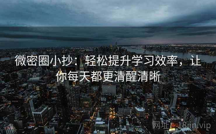 微密圈小抄：轻松提升学习效率，让你每天都更清醒清晰  第1张
