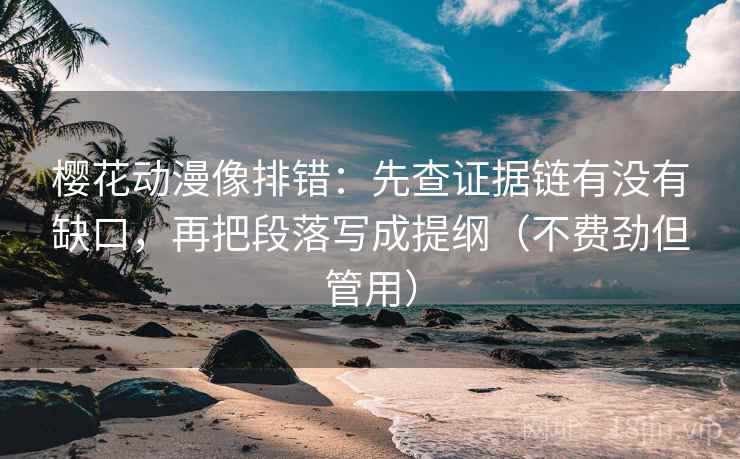 樱花动漫像排错：先查证据链有没有缺口，再把段落写成提纲（不费劲但管用）  第2张