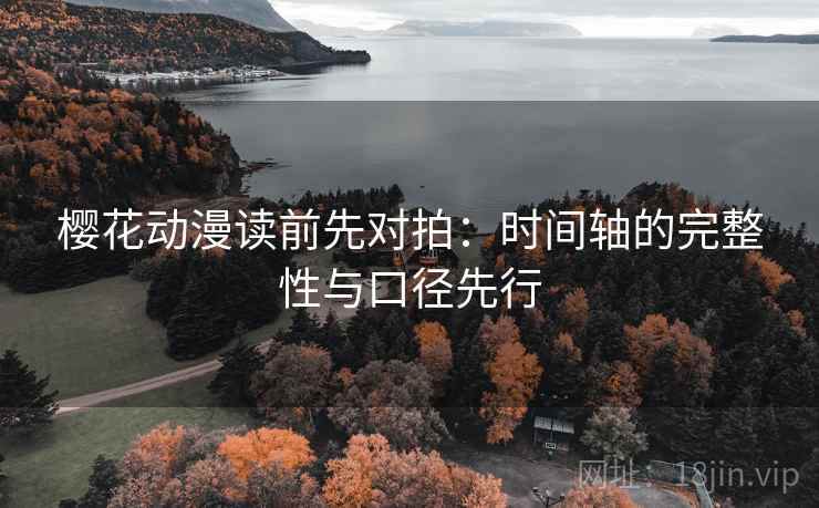 樱花动漫读前先对拍：时间轴的完整性与口径先行