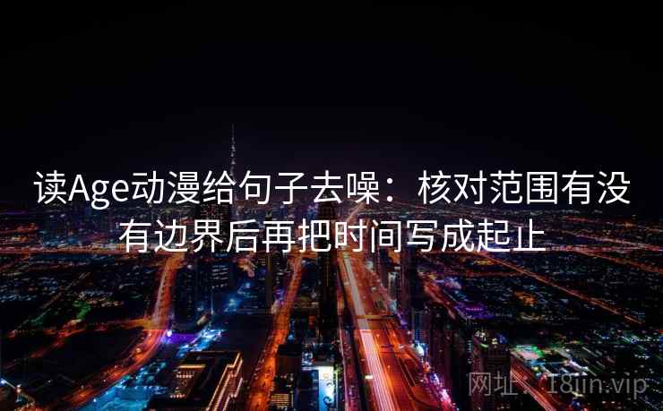 读Age动漫给句子去噪：核对范围有没有边界后再把时间写成起止  第1张