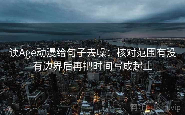 读Age动漫给句子去噪：核对范围有没有边界后再把时间写成起止  第2张
