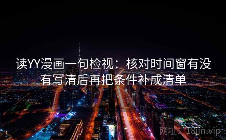 读YY漫画一句检视：核对时间窗有没有写清后再把条件补成清单  第2张
