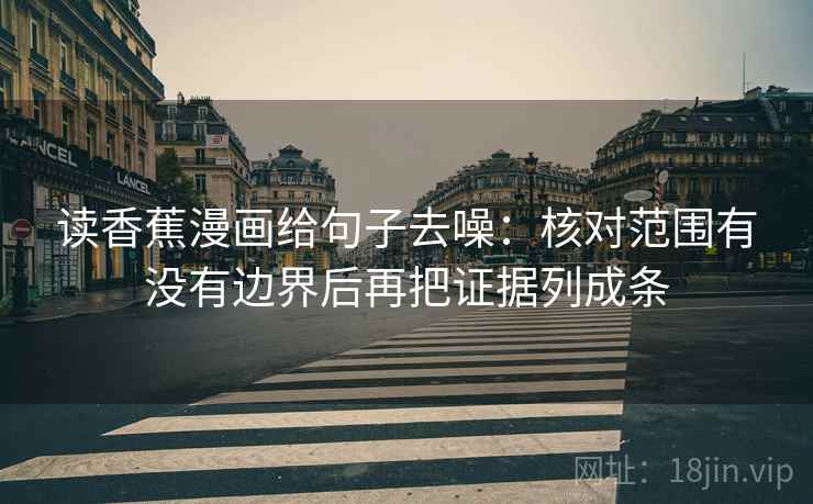 读香蕉漫画给句子去噪:核对范围有没有边界后再把证据列成条