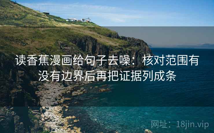 读香蕉漫画给句子去噪:核对范围有没有边界后再把证据列成条