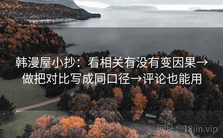 韩漫屋小抄:看相关有没有变因果→做把对比写成同口径→评论也能用