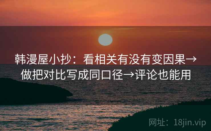 韩漫屋小抄：看相关有没有变因果→做把对比写成同口径→评论也能用