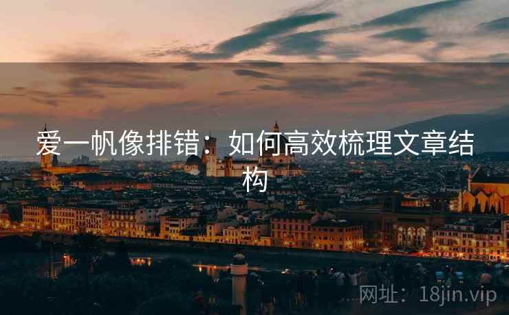 爱一帆像排错:如何高效梳理文章结构