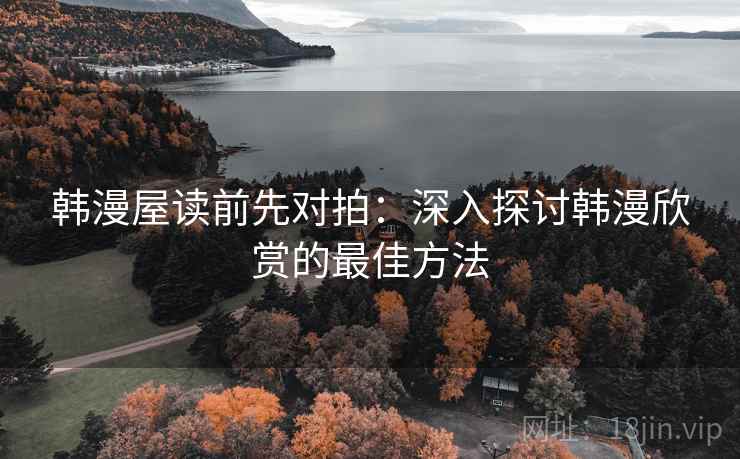 韩漫屋读前先对拍:深入探讨韩漫欣赏的最佳方法