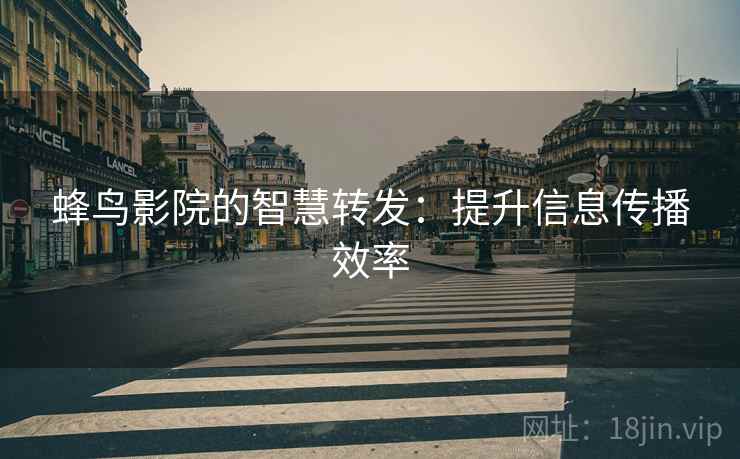 蜂鸟影院的智慧转发:提升信息传播效率