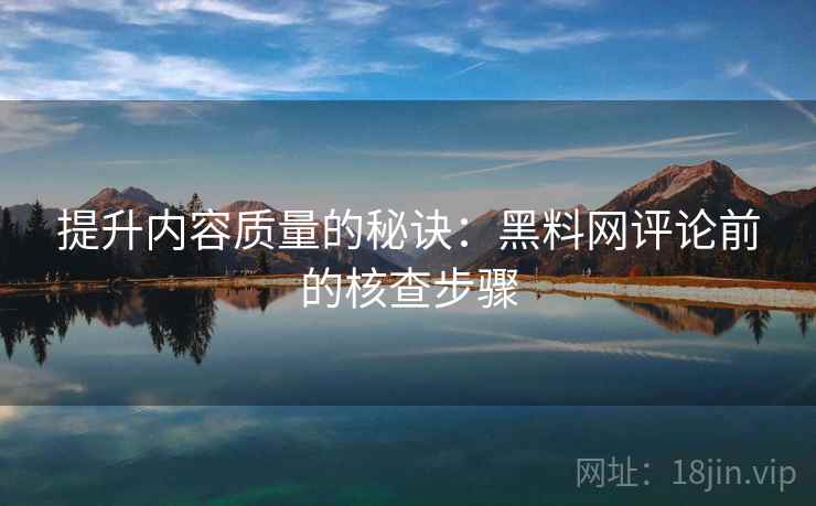 提升内容质量的秘诀：黑料网评论前的核查步骤  第2张