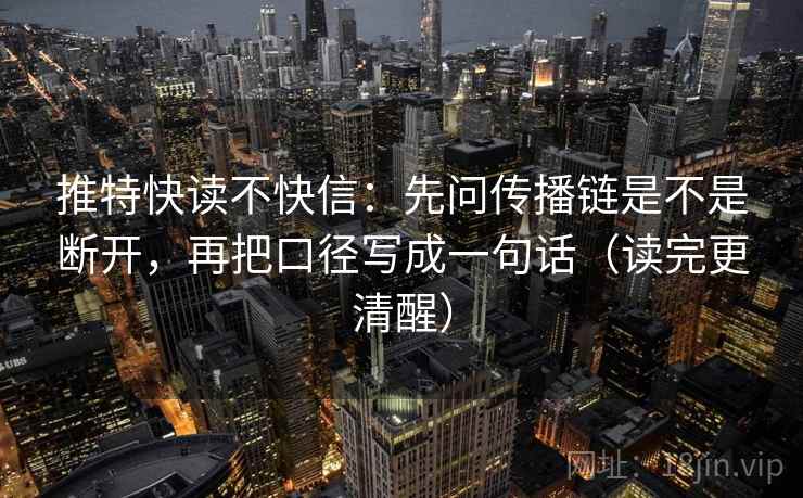 推特快读不快信:先问传播链是不是断开,再把口径写成一句话(读完更清醒)