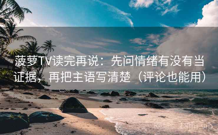 菠萝TV读完再说：先问情绪有没有当证据，再把主语写清楚（评论也能用）
