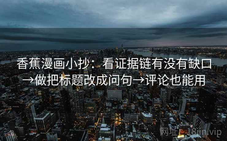 香蕉漫画小抄:看证据链有没有缺口→做把标题改成问句→评论也能用