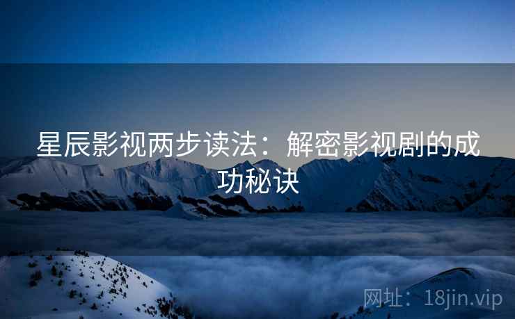 星辰影视两步读法:解密影视剧的成功秘诀