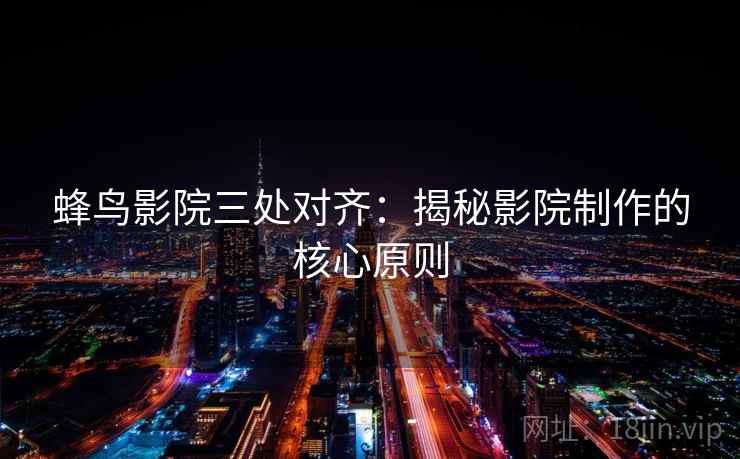 蜂鸟影院三处对齐:揭秘影院制作的核心原则
