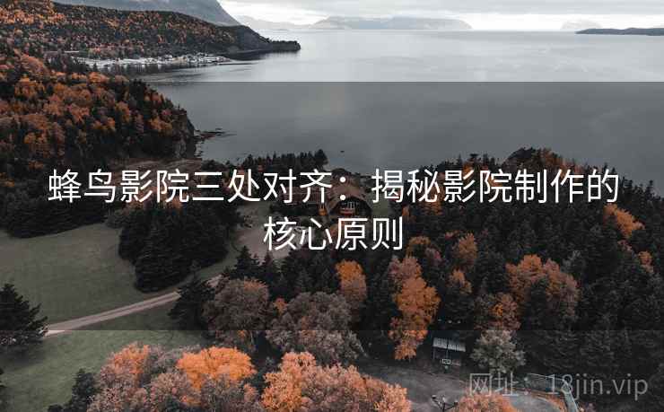 蜂鸟影院三处对齐:揭秘影院制作的核心原则