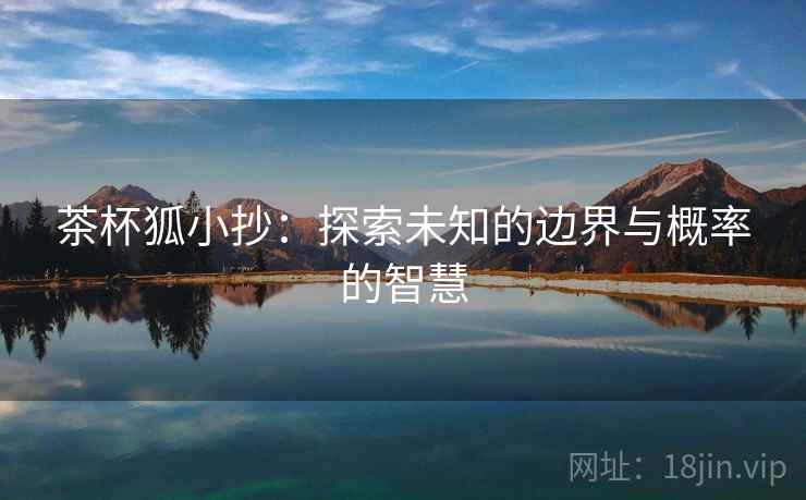 茶杯狐小抄:探索未知的边界与概率的智慧