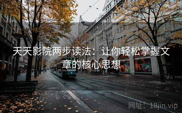 天天影院两步读法：让你轻松掌握文章的核心思想
