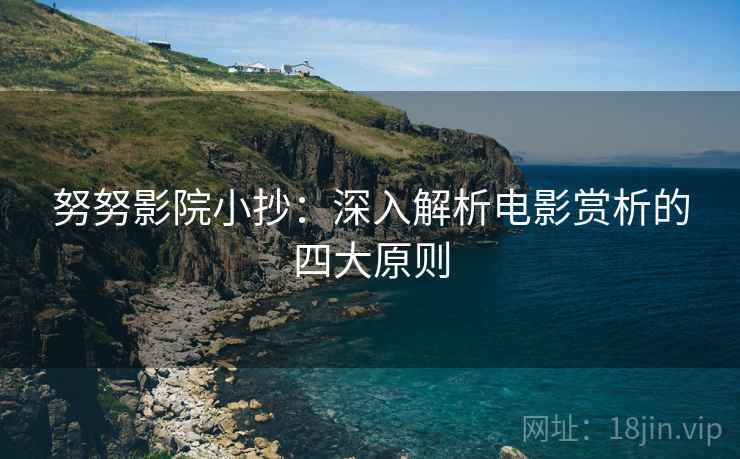 努努影院小抄:深入解析电影赏析的四大原则