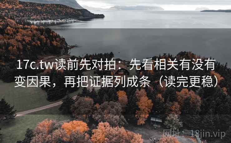 17c.tw读前先对拍:先看相关有没有变因果,再把证据列成条(读完更稳)