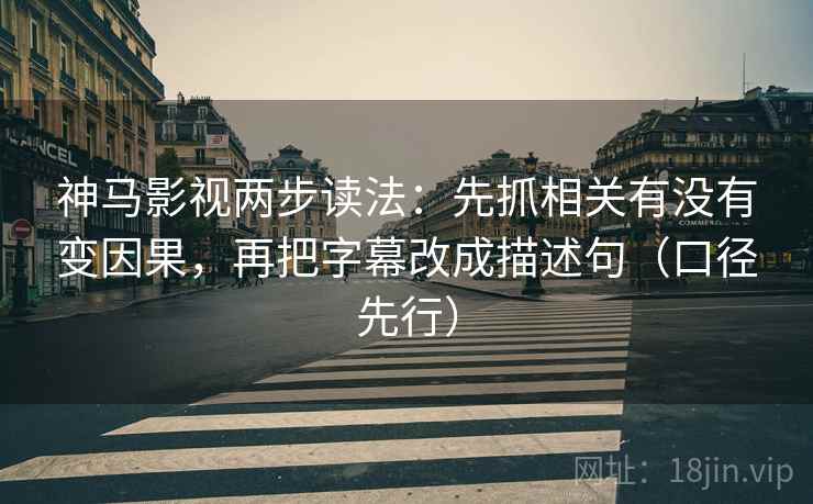神马影视两步读法:先抓相关有没有变因果,再把字幕改成描述句(口径先行)