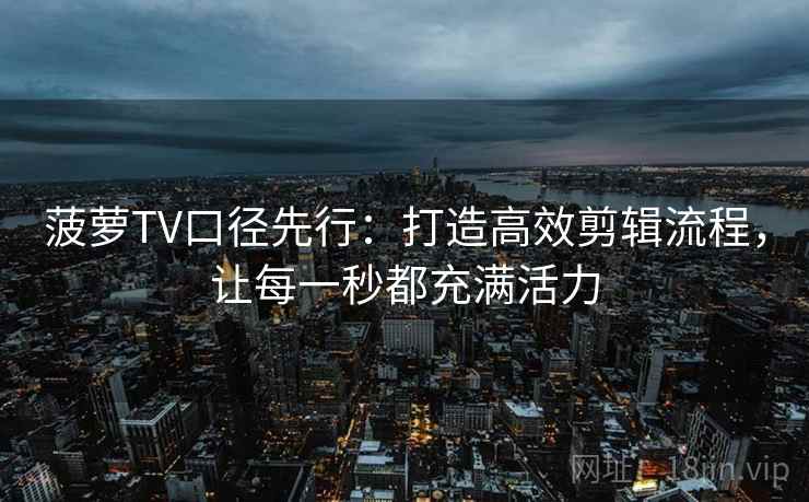 菠萝TV口径先行：打造高效剪辑流程，让每一秒都充满活力