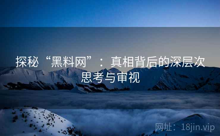 探秘“黑料网”:真相背后的深层次思考与审视