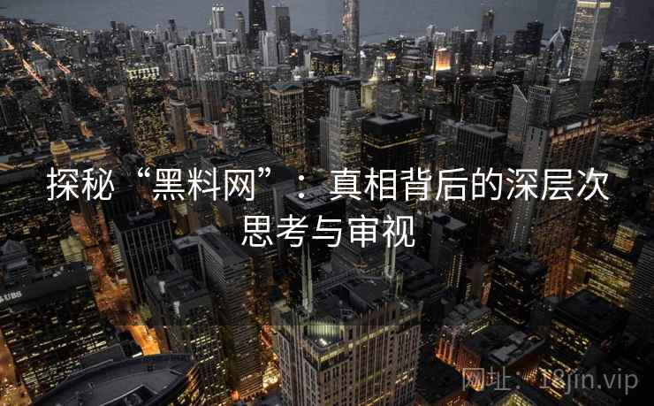 探秘“黑料网”:真相背后的深层次思考与审视