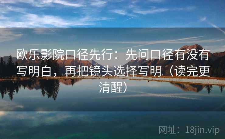 欧乐影院口径先行：先问口径有没有写明白，再把镜头选择写明（读完更清醒）