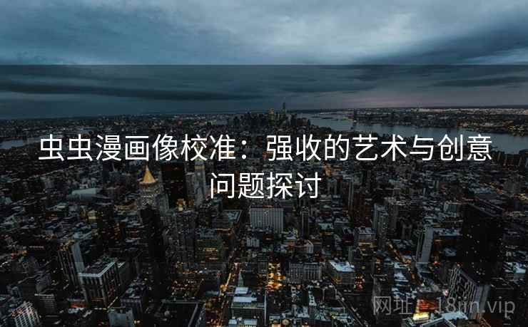 虫虫漫画像校准:强收的艺术与创意问题探讨