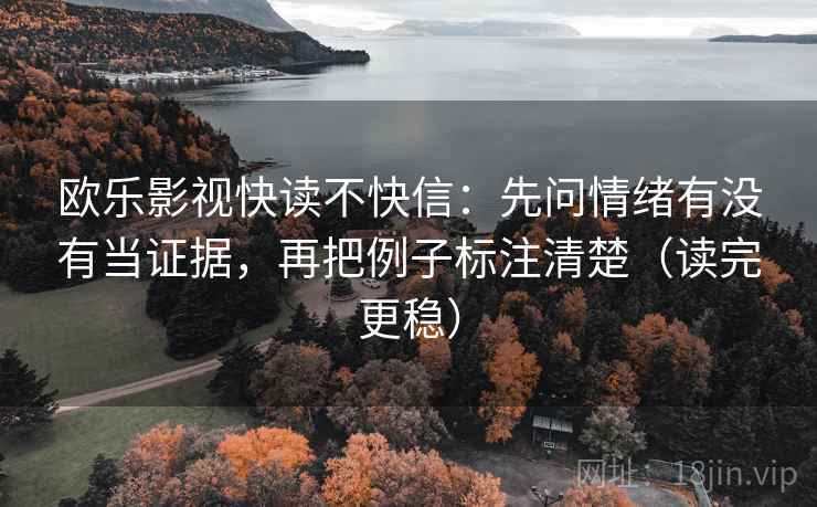 欧乐影视快读不快信：先问情绪有没有当证据，再把例子标注清楚（读完更稳）