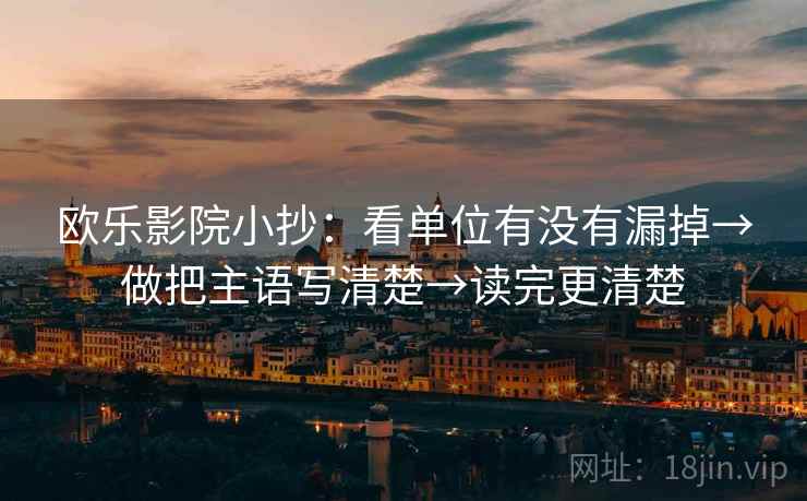 欧乐影院小抄:看单位有没有漏掉→做把主语写清楚→读完更清楚